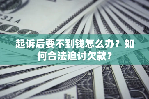 武汉起诉后要不到钱怎么办？如何合法追讨欠款？