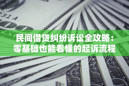 武汉民间借贷纠纷诉讼全攻略:零基础也能看懂的起诉流程与证据整理指南 武汉民间借贷纠纷诉讼全攻略:零基础也能看懂的起诉流程与证据整理指南