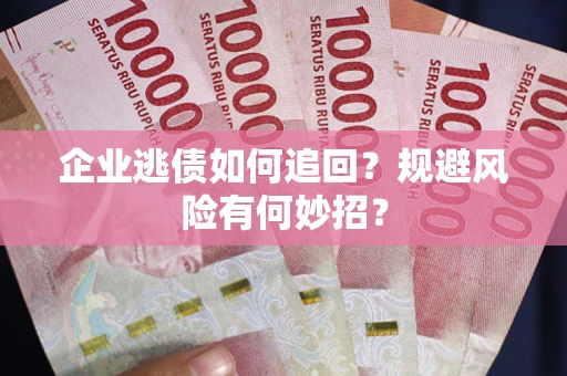 武汉企业逃债如何追回？规避风险有何妙招？