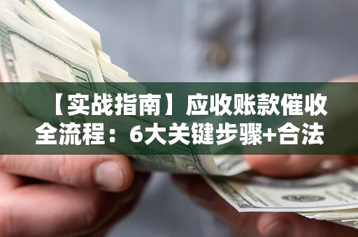 武汉【实战指南】应收账款催收全流程：6大关键步骤+合法回款技巧