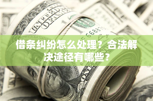 武汉借条纠纷怎么处理？合法解决途径有哪些？