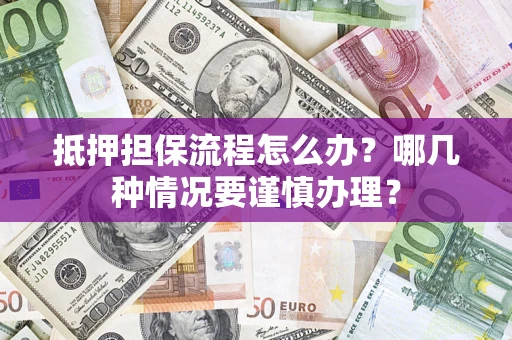 武汉抵押担保流程怎么办？哪几种情况要谨慎办理？