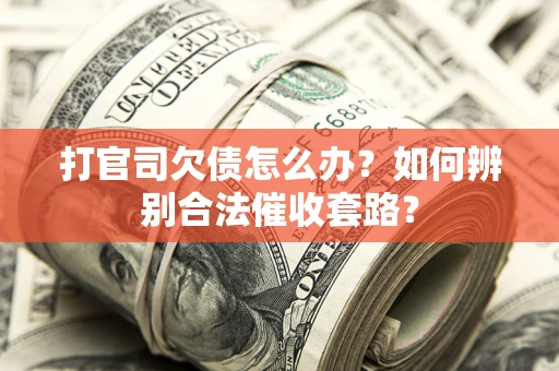 武汉打官司欠债怎么办？如何辨别合法催收套路？
