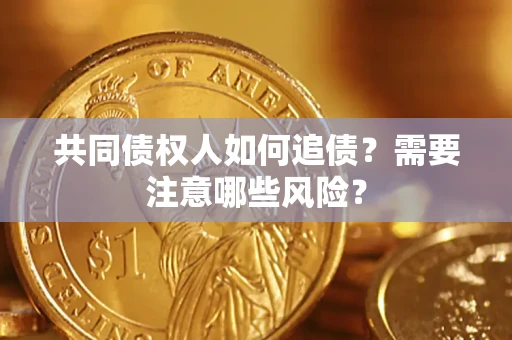 武汉共同债权人如何追债？需要注意哪些风险？