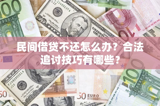 武汉民间借贷不还怎么办？合法追讨技巧有哪些？