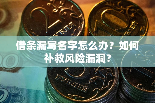 武汉借条漏写名字怎么办？如何补救风险漏洞？