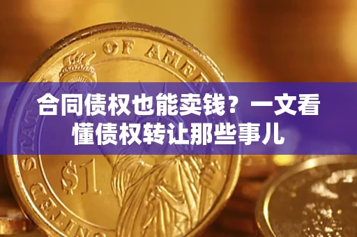 武汉合同债权也能卖钱？一文看懂债权转让那些事儿