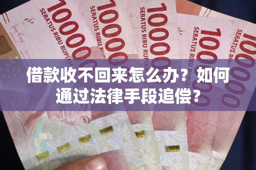 武汉借款收不回来怎么办？如何通过法律手段追偿？