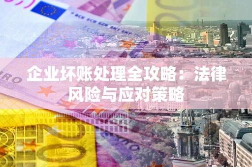 武汉企业坏账处理全攻略：法律风险与应对策略