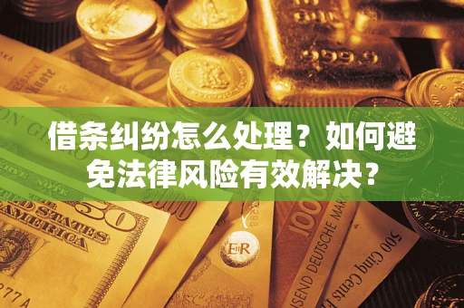 武汉借条纠纷怎么处理？如何避免法律风险有效解决？