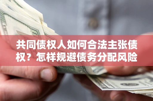 武汉共同债权人如何合法主张债权？怎样规避债务分配风险？