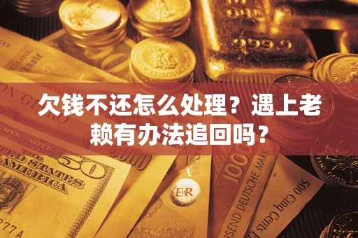 武汉欠钱不还怎么处理？遇上老赖有办法追回吗？