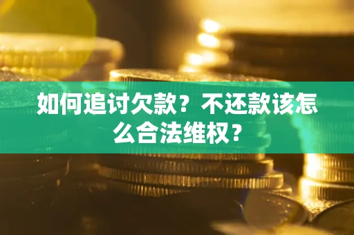 武汉如何追讨欠款？不还款该怎么合法维权？