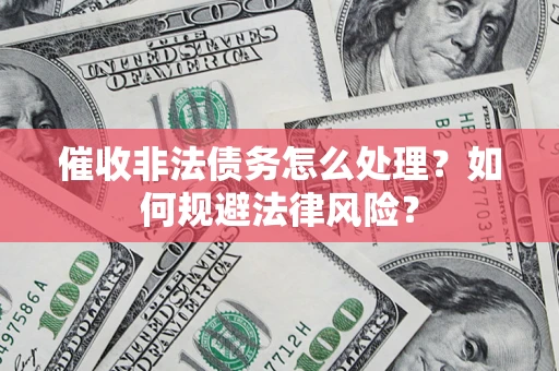 武汉催收非法债务怎么处理？如何规避法律风险？