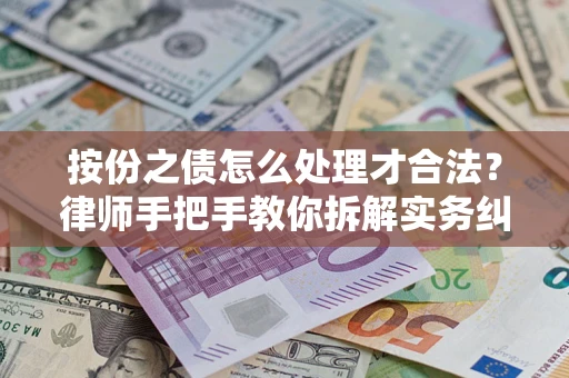 武汉按份之债怎么处理才合法？律师手把手教你拆解实务纠纷