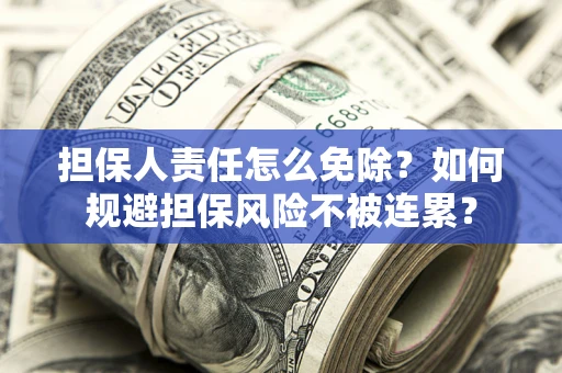 武汉担保人责任怎么免除？如何规避担保风险不被连累？