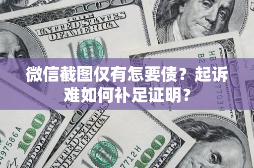 武汉微信截图仅有怎要债？起诉难如何补足证明？