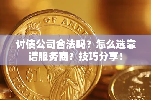 武汉讨债公司合法吗？怎么选靠谱服务商？技巧分享！
