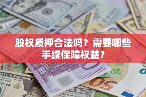 武汉股权质押合法吗？需要哪些手续保障权益？