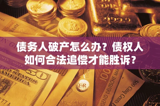 武汉债务人破产怎么办？债权人如何合法追偿才能胜诉？