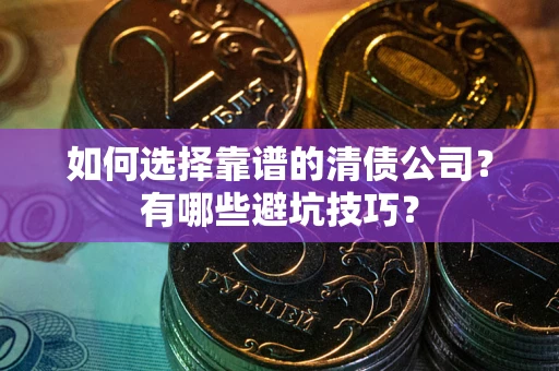武汉如何选择靠谱的清债公司？有哪些避坑技巧？
