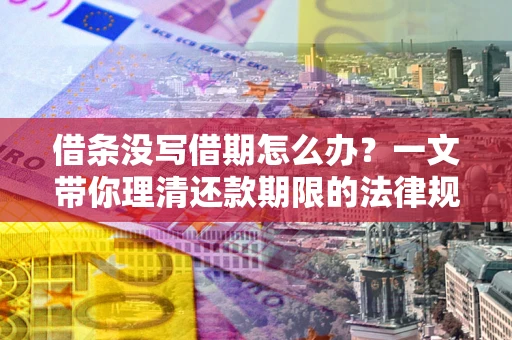 武汉借条没写借期怎么办？一文带你理清还款期限的法律规则