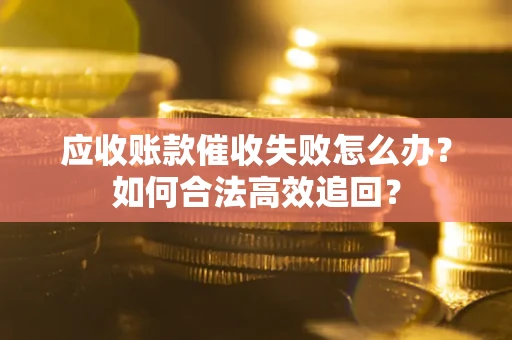 武汉应收账款催收失败怎么办？如何合法高效追回？