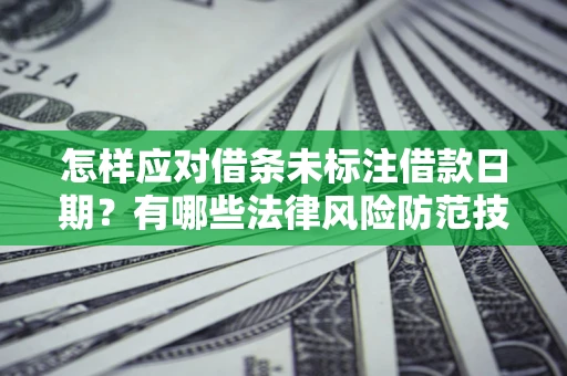 武汉怎样应对借条未标注借款日期？有哪些法律风险防范技巧？