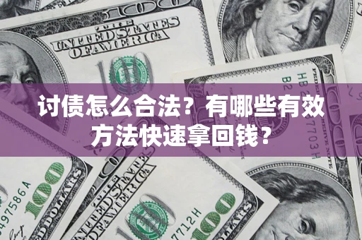 武汉讨债怎么合法？有哪些有效方法快速拿回钱？
