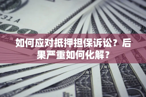 武汉如何应对抵押担保诉讼？后果严重如何化解？