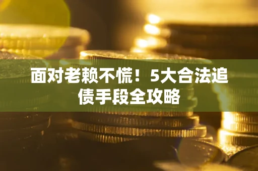 武汉面对老赖不慌！5大合法追债手段全攻略