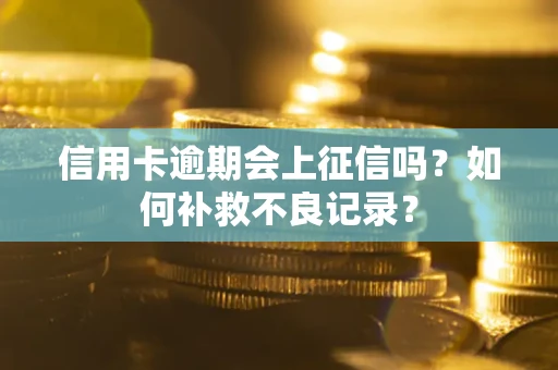 武汉信用卡逾期会上征信吗？如何补救不良记录？