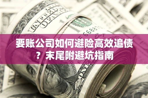 武汉要账公司如何避险高效追债？末尾附避坑指南