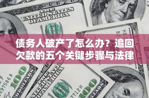 武汉债务人破产了怎么办？追回欠款的五个关键步骤与法律策略
