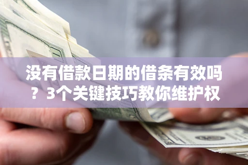 武汉没有借款日期的借条有效吗？3个关键技巧教你维护权益