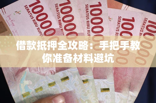 武汉借款抵押全攻略：手把手教你准备材料避坑