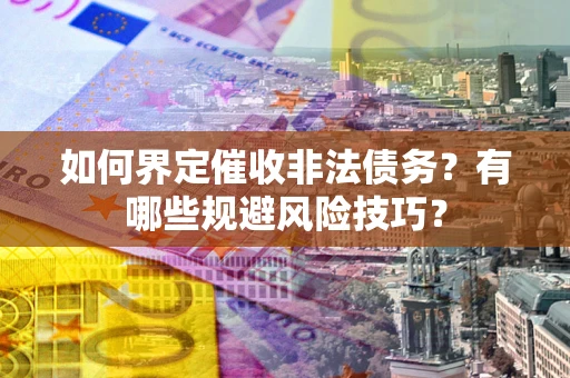 武汉如何界定催收非法债务？有哪些规避风险技巧？