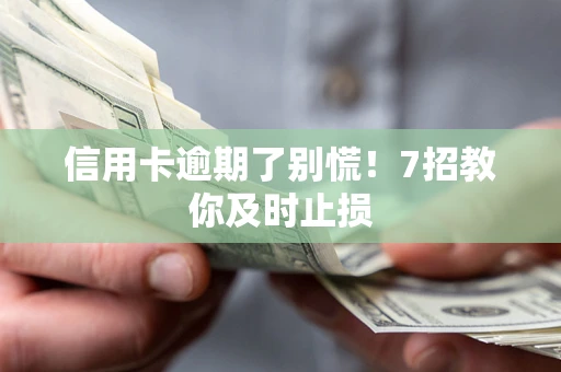 武汉信用卡逾期了别慌！7招教你及时止损