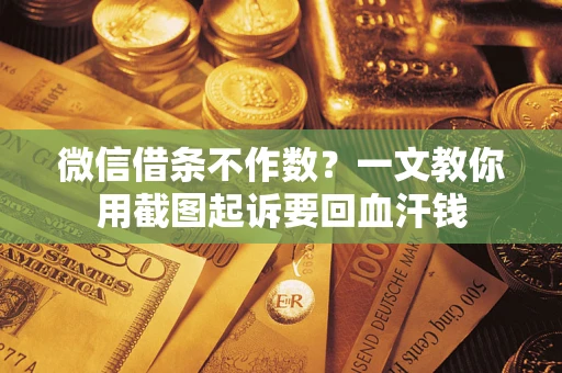武汉微信借条不作数？一文教你用截图起诉要回血汗钱