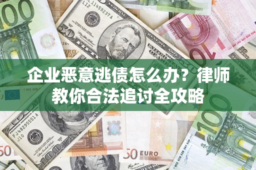 武汉企业恶意逃债怎么办？律师教你合法追讨全攻略