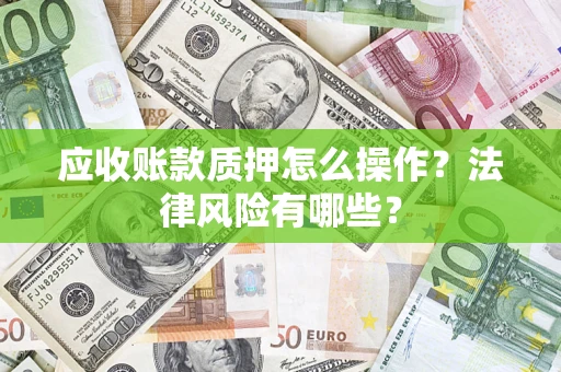 武汉应收账款质押怎么操作？法律风险有哪些？