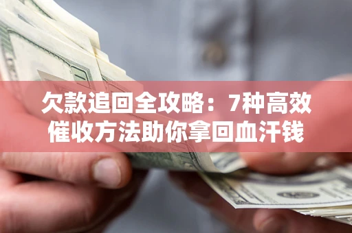 武汉欠款追回全攻略：7种高效催收方法助你拿回血汗钱