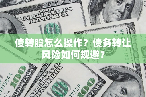 武汉债转股怎么操作？债务转让风险如何规避？