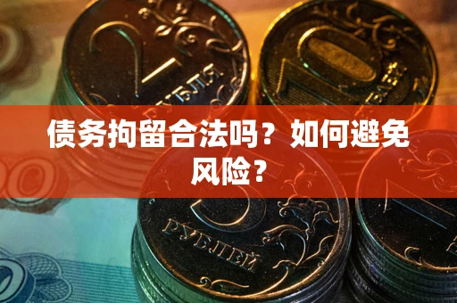 武汉债务拘留合法吗？如何避免风险？