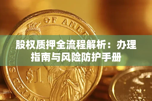 武汉股权质押全流程解析：办理指南与风险防护手册