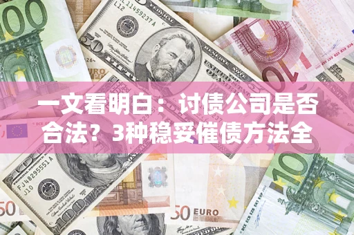 武汉一文看明白：讨债公司是否合法？3种稳妥催债方法全解析