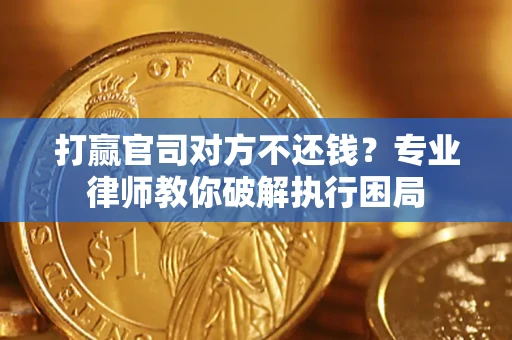 武汉打赢官司对方不还钱？专业律师教你破解执行困局