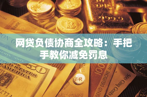 武汉网贷负债协商全攻略：手把手教你减免罚息