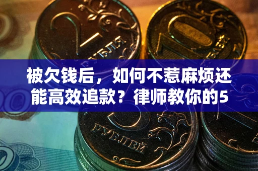 武汉被欠钱后，如何不惹麻烦还能高效追款？律师教你的5步合法讨债法