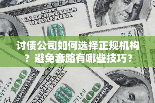 武汉讨债公司如何选择正规机构？避免套路有哪些技巧？